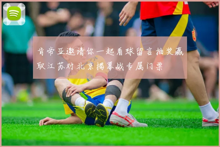 肯帝亚邀请你一起看球留言抽奖赢取江苏对北京揭幕战专属门票
