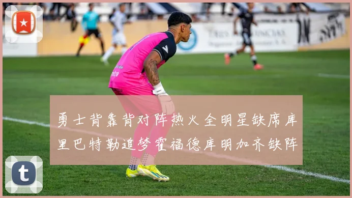 勇士背靠背对阵热火全明星缺席库里巴特勒追梦霍福德库明加齐缺阵