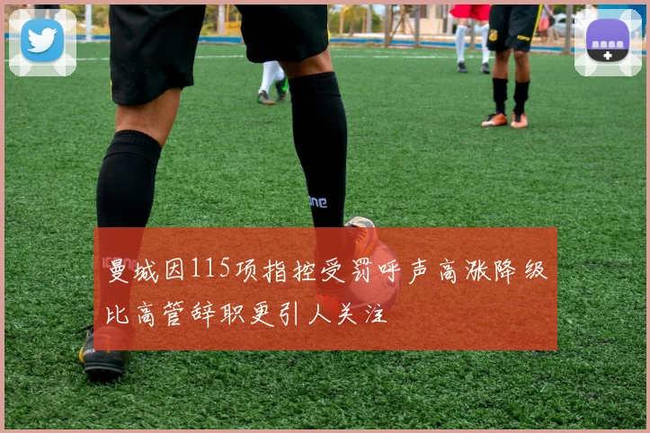 曼城因115项指控受罚呼声高涨降级比高管辞职更引人关注