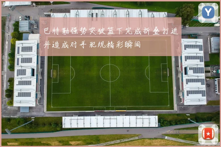 巴特勒强势突破篮下完成折叠打进并造成对手犯规精彩瞬间