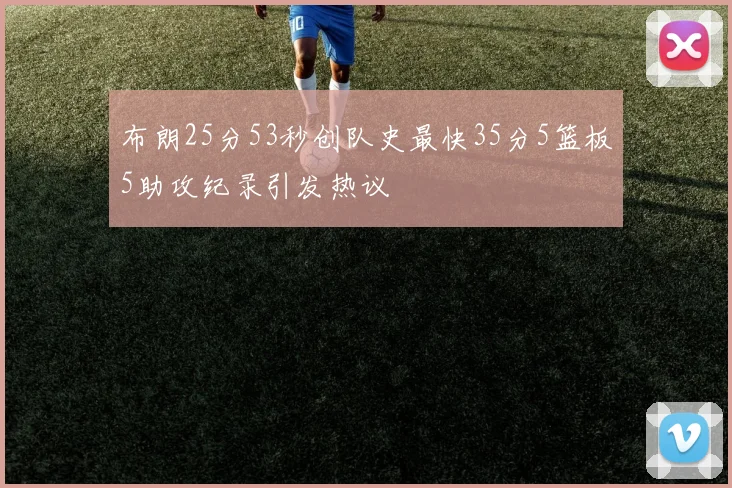 布朗25分53秒创队史最快35分5篮板5助攻纪录引发热议