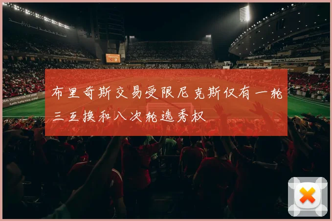 布里奇斯交易受限尼克斯仅有一轮三互换和八次轮选秀权