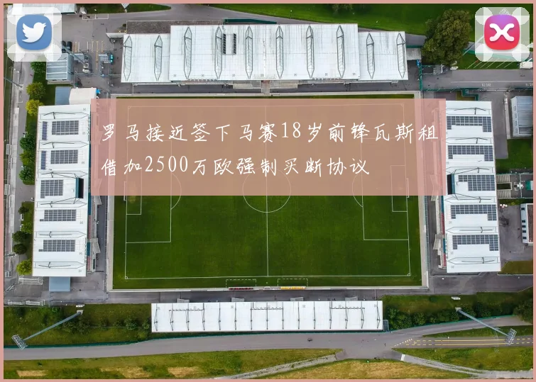 罗马接近签下马赛18岁前锋瓦斯租借加2500万欧强制买断协议