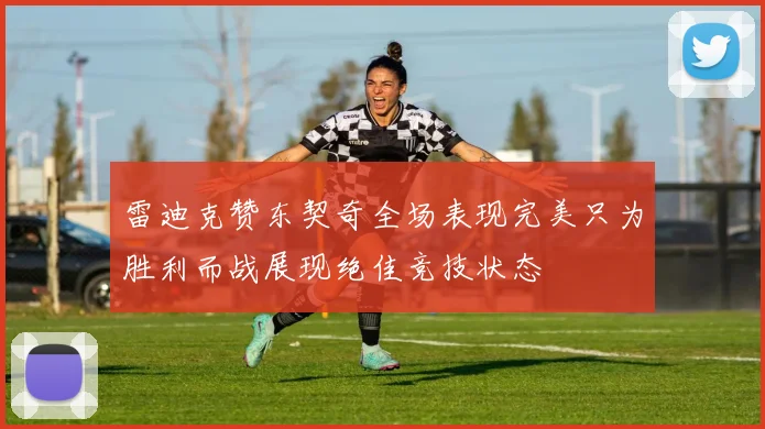雷迪克赞东契奇全场表现完美只为胜利而战展现绝佳竞技状态