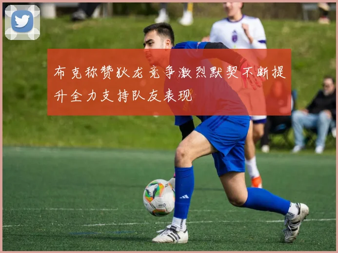 布克称赞狄龙竞争激烈默契不断提升全力支持队友表现