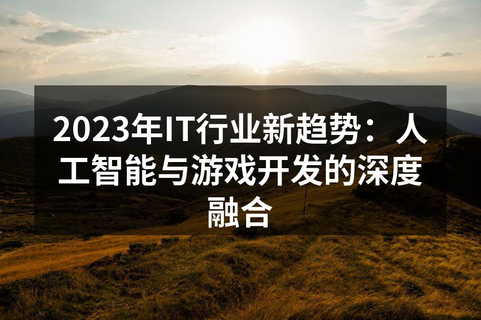 2023年IT行业新趋势：人工智能与游戏