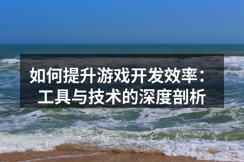 如何提升游戏开发效率：工具与技术的深度剖