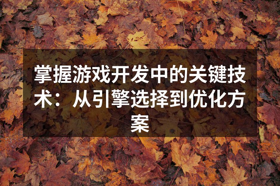 掌握游戏开发中的关键技术:从引擎选择到优化方案