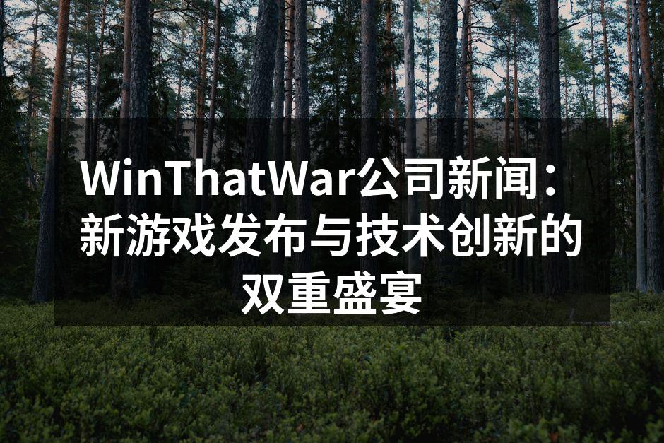 WinThatWar公司新闻:新游戏发布与技术创新的双重盛宴