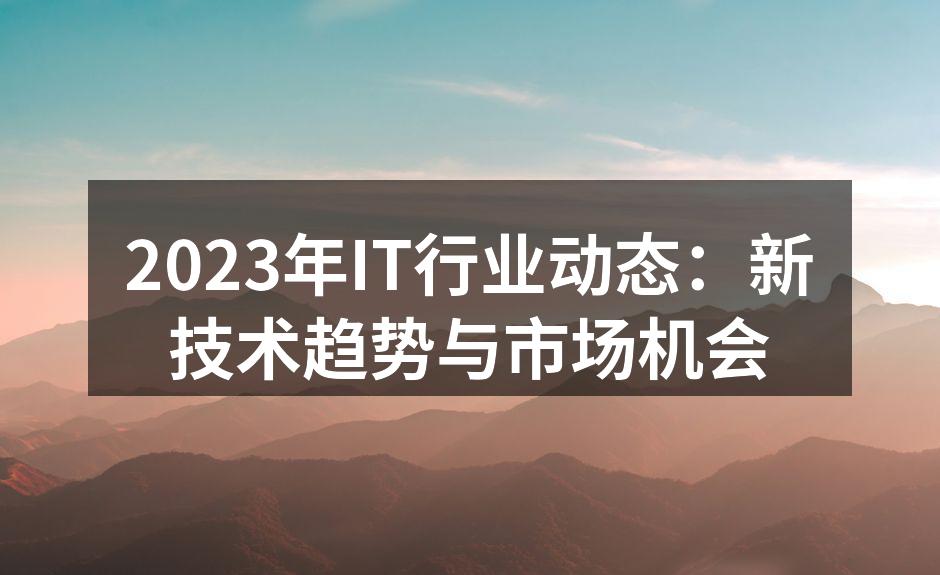 2023年IT行业动态:新技术趋势与市场机会