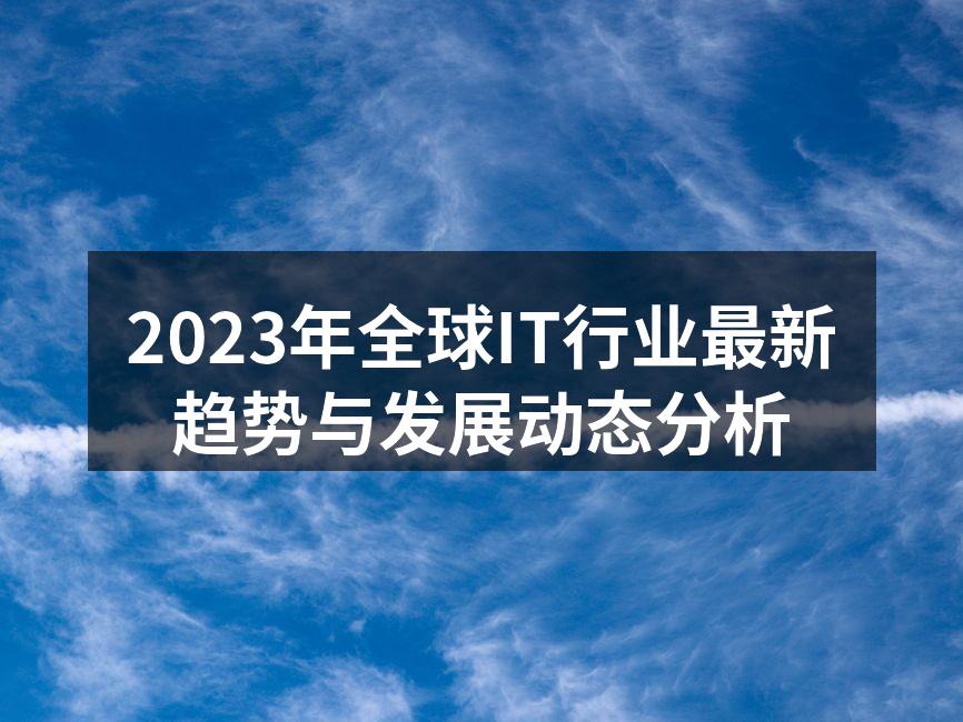 2023年全球IT行业最新趋势与发展动态